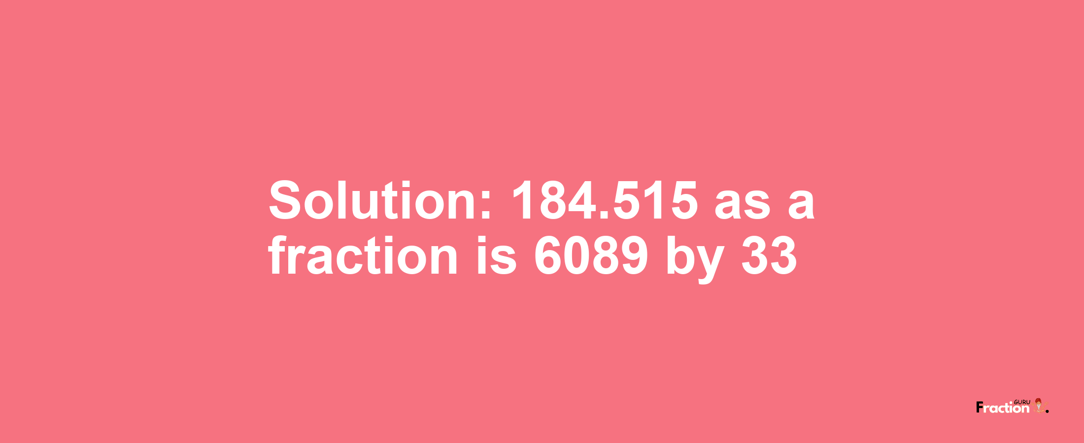 Solution:184.515 as a fraction is 6089/33